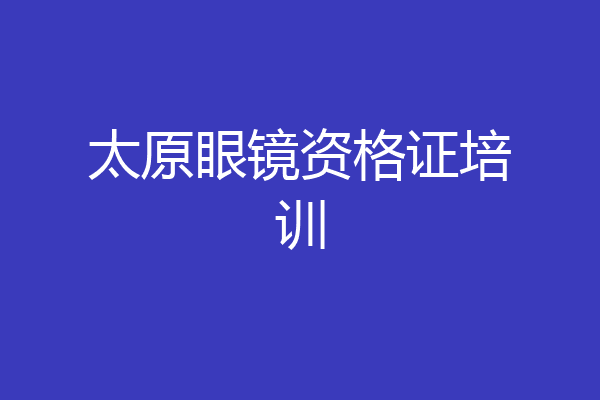太原眼镜资格证培训