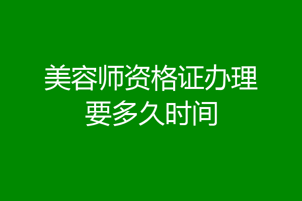 美容师资格证办理要多久时间