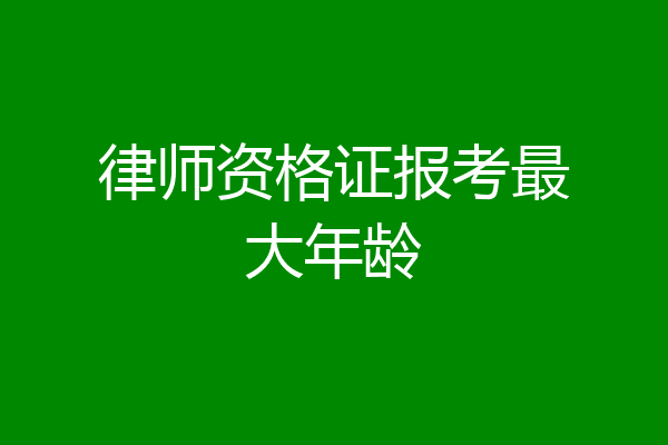 律师资格证报考最大年龄