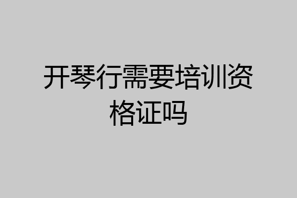 开琴行需要培训资格证吗