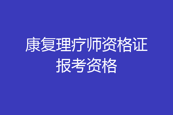 康复理疗师资格证报考资格