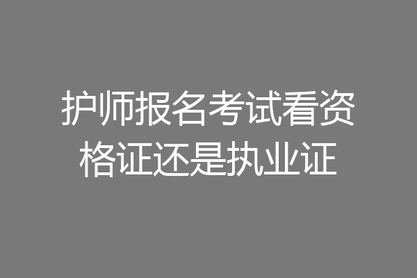 护师报名考试看资格证还是执业证