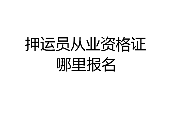 押运员从业资格证哪里报名