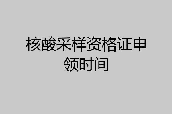 核酸采样资格证申领时间