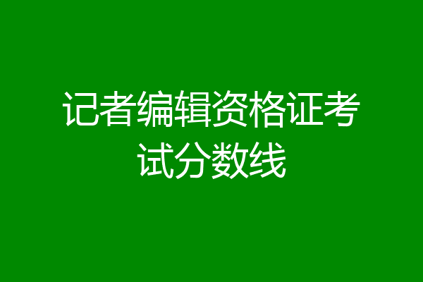 记者编辑资格证考试分数线
