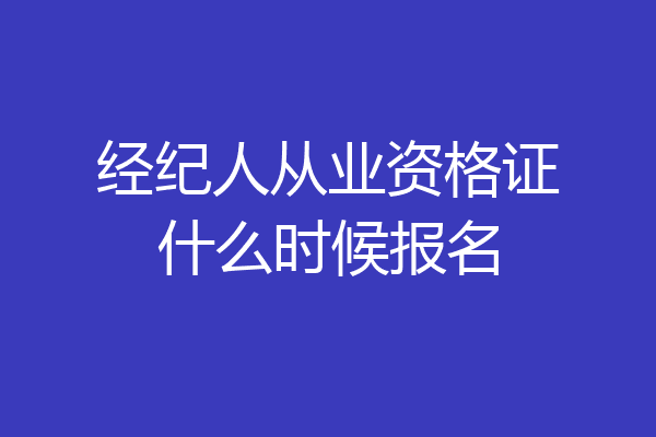 经纪人从业资格证什么时候报名