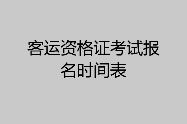 客运资格证考试报名时间表
