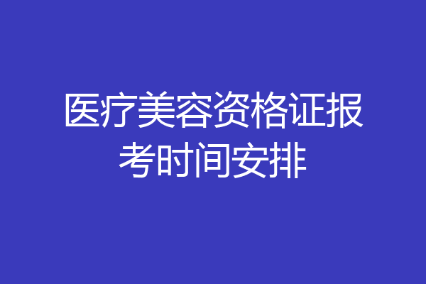 医疗美容资格证报考时间安排