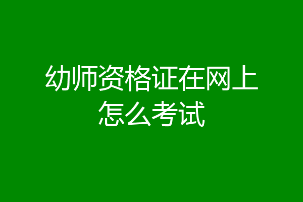 幼师资格证在网上怎么考试