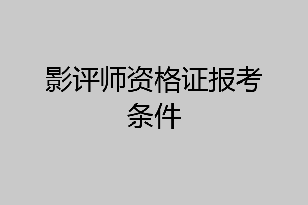 影评师资格证报考条件