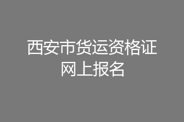 西安市货运资格证网上报名