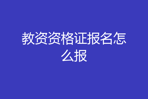 教资资格证报名怎么报