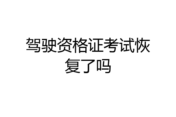 驾驶资格证考试恢复了吗