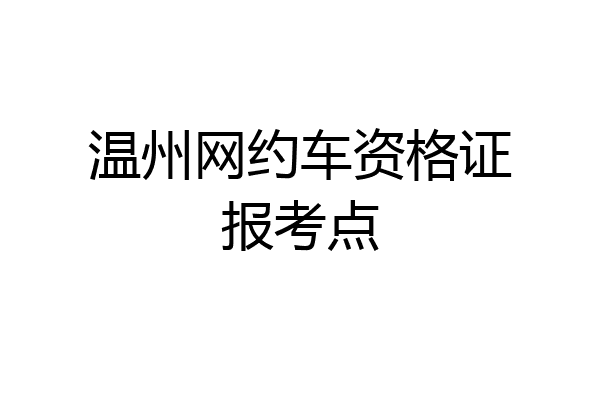 温州网约车资格证报考点