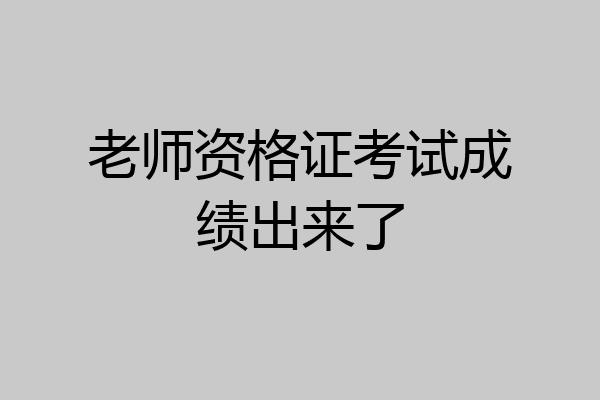 老师资格证考试成绩出来了