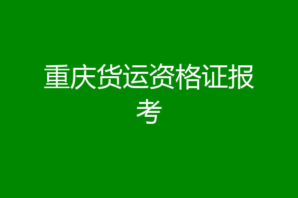 重庆货运资格证报考