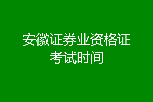 安徽证券业资格证考试时间