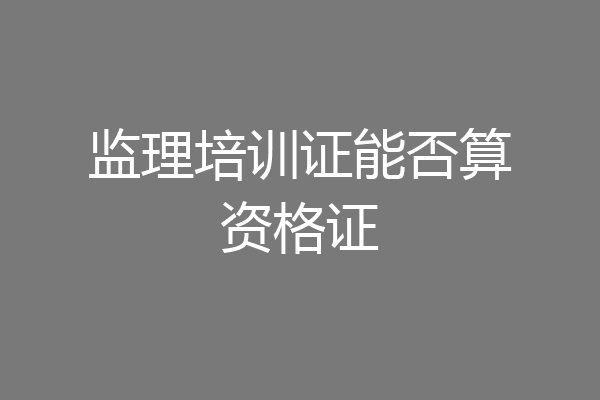 监理培训证能否算资格证