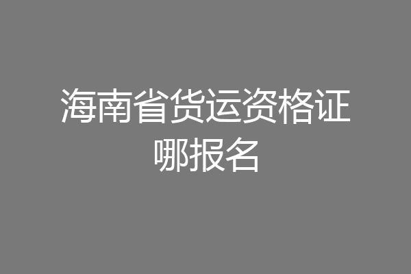 海南省货运资格证哪报名