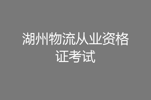 湖州物流从业资格证考试