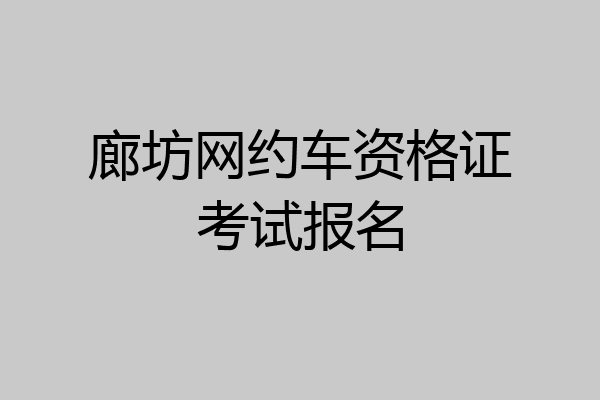 廊坊网约车资格证考试报名