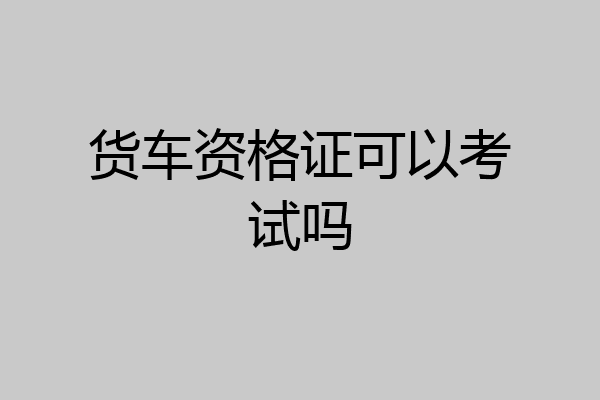 货车资格证可以考试吗