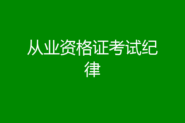 从业资格证考试纪律