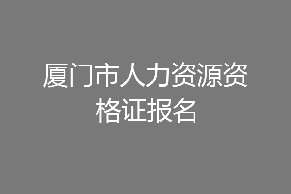 厦门市人力资源资格证报名