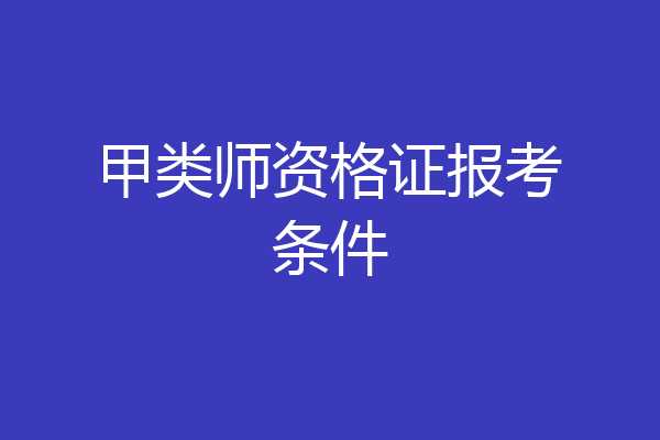 甲类师资格证报考条件