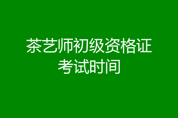 茶艺师初级资格证考试时间
