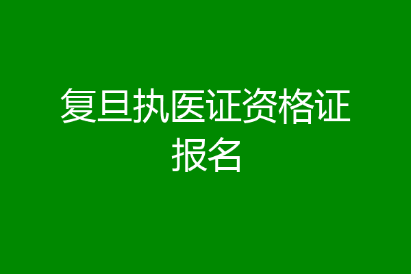 复旦执医证资格证报名