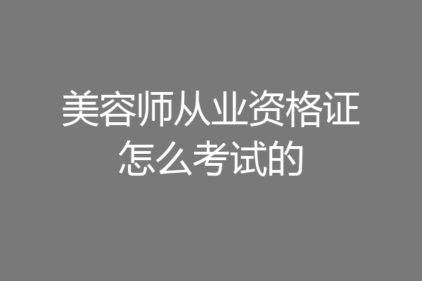 美容师从业资格证怎么考试的