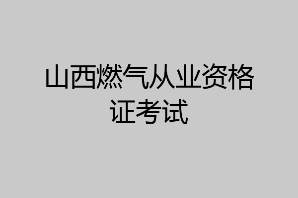 山西燃气从业资格证考试