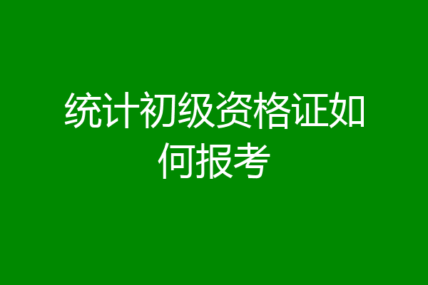 统计初级资格证如何报考