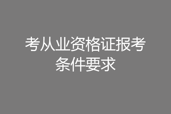 考从业资格证报考条件要求