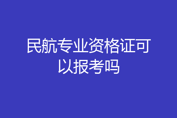 民航专业资格证可以报考吗