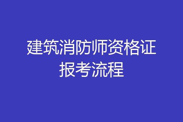 建筑消防师资格证报考流程