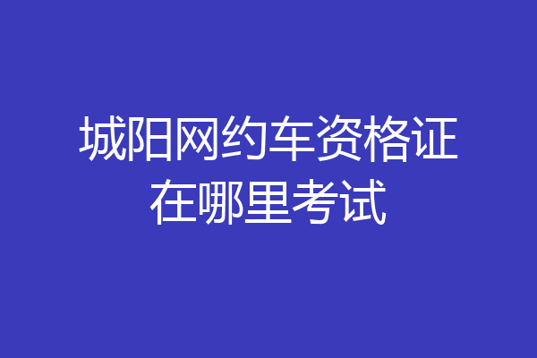 城阳网约车资格证在哪里考试