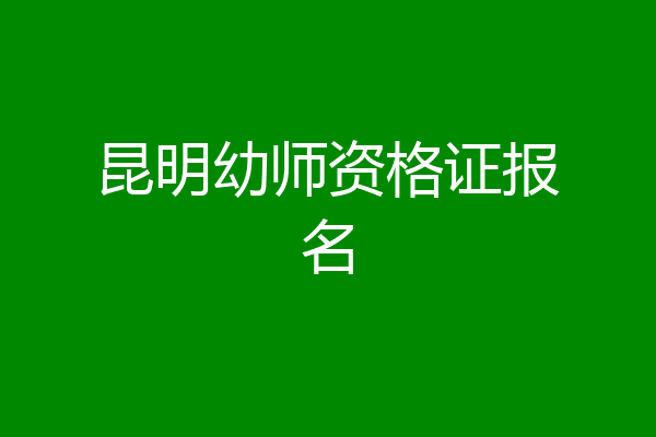 昆明幼师资格证报名
