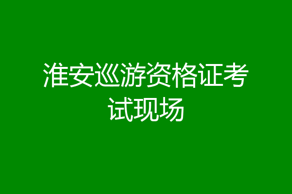 淮安巡游资格证考试现场