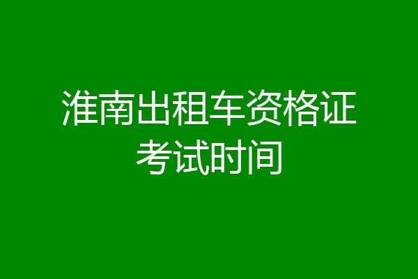 淮南出租车资格证考试时间
