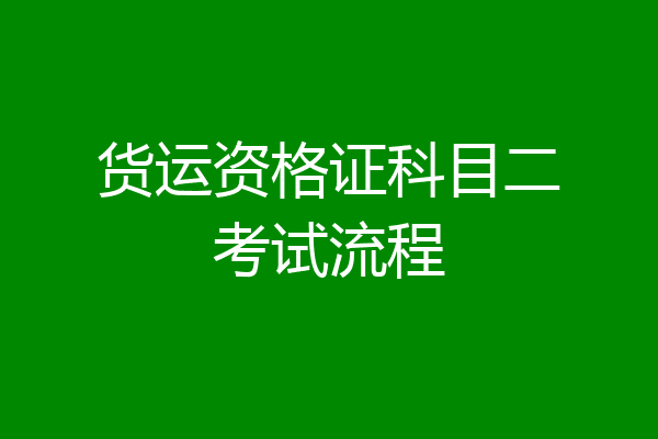 货运资格证科目二考试流程