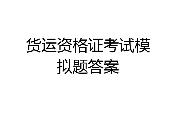 货运资格证考试模拟题答案