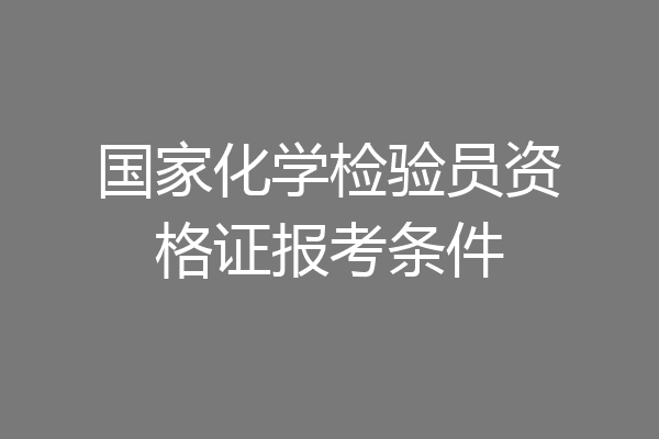 国家化学检验员资格证报考条件