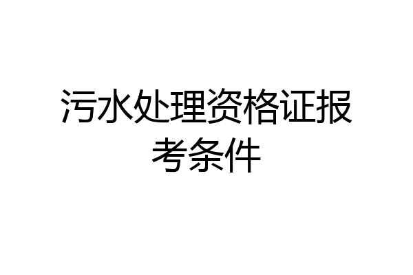 污水处理资格证报考条件