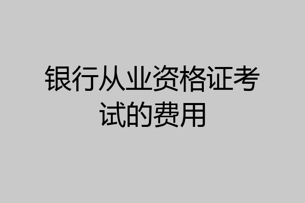 银行从业资格证考试的费用