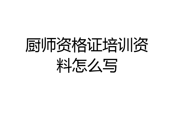 厨师资格证培训资料怎么写
