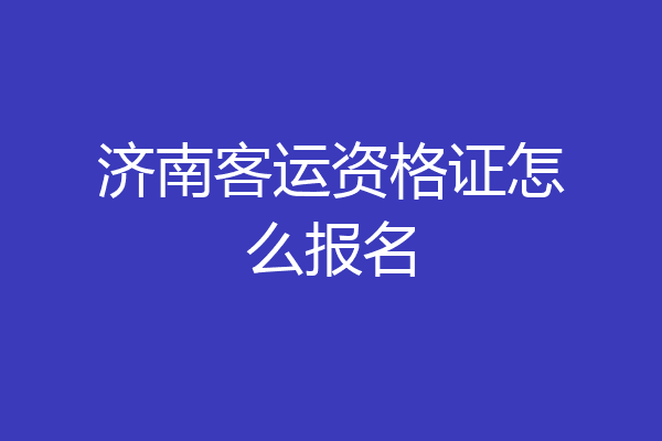 济南客运资格证怎么报名