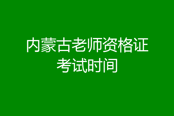 内蒙古老师资格证考试时间