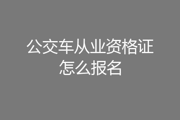 公交车从业资格证怎么报名